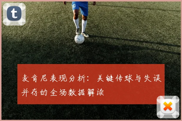 麦肯尼表现分析：关键传球与失误并存的全场数据解读