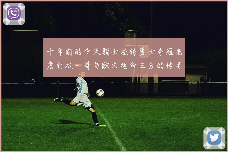 十年前的今天骑士逆转勇士夺冠老詹钉板一哥与欧文绝命三分的传奇时刻