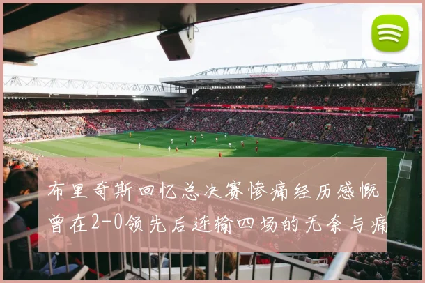 布里奇斯回忆总决赛惨痛经历感慨曾在2-0领先后连输四场的无奈与痛苦
