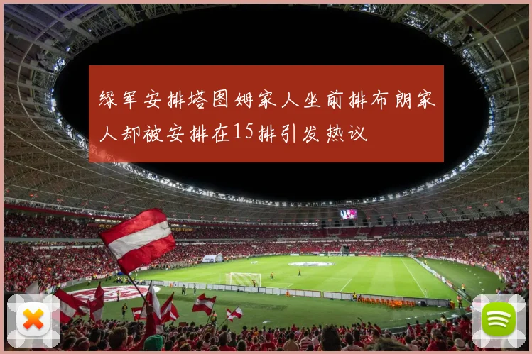 绿军安排塔图姆家人坐前排布朗家人却被安排在15排引发热议