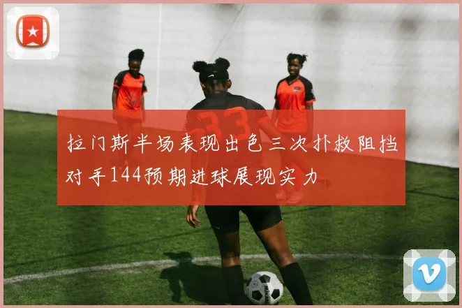 拉门斯半场表现出色三次扑救阻挡对手144预期进球展现实力