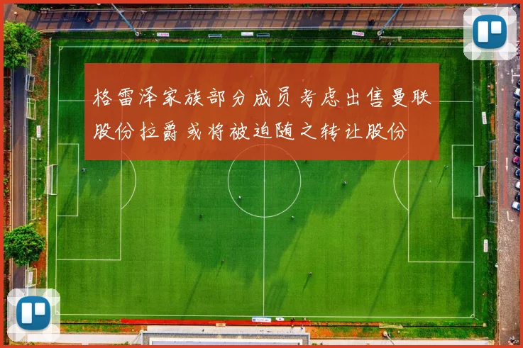 格雷泽家族部分成员考虑出售曼联股份拉爵或将被迫随之转让股份