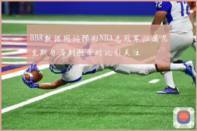 BBR数据网站预测NBA总冠军归属尼克斯与马刺胜率对比引关注