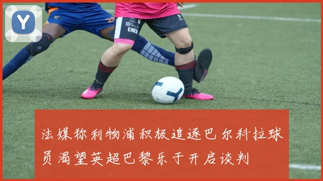 法媒称利物浦积极追逐巴尔科拉球员渴望英超巴黎乐于开启谈判